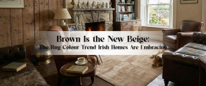 Brown Is the New Beige: The Rug Colour Trend Irish Homes Are Embracing
