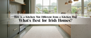 How is a Kitchen Mat Different from a Kitchen Rug—What’s Best for Irish Homes? 