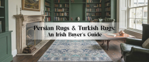 Persian Rugs & Turkish Rugs: An Irish Buyer’s Guide