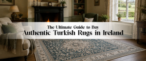 The Ultimate Guide to Buy Authentic Turkish Rugs in Ireland 